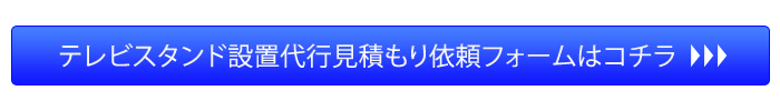 テレビスタンド設置代行見積もり依頼フォームへ